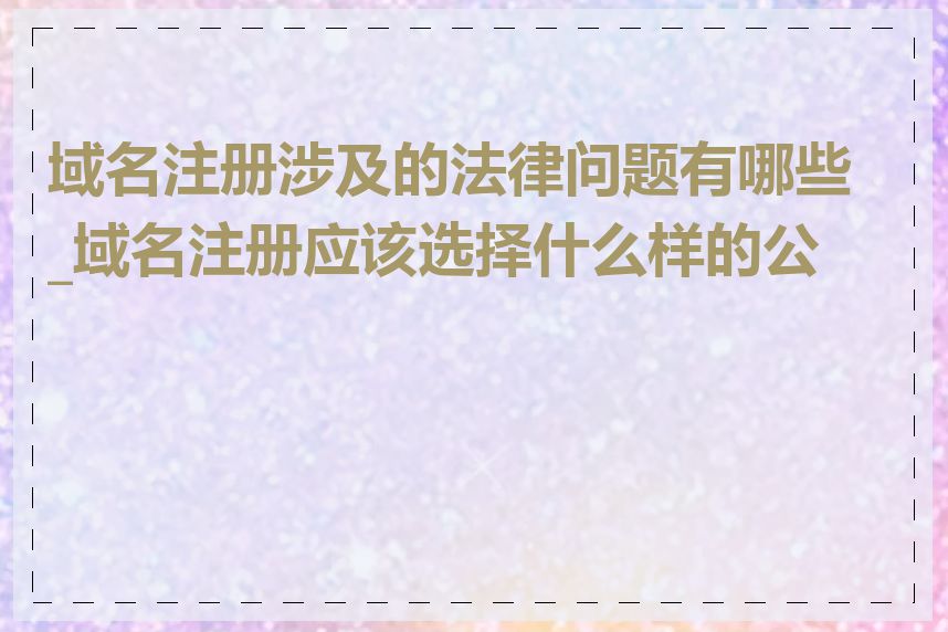 域名注册涉及的法律问题有哪些_域名注册应该选择什么样的公司