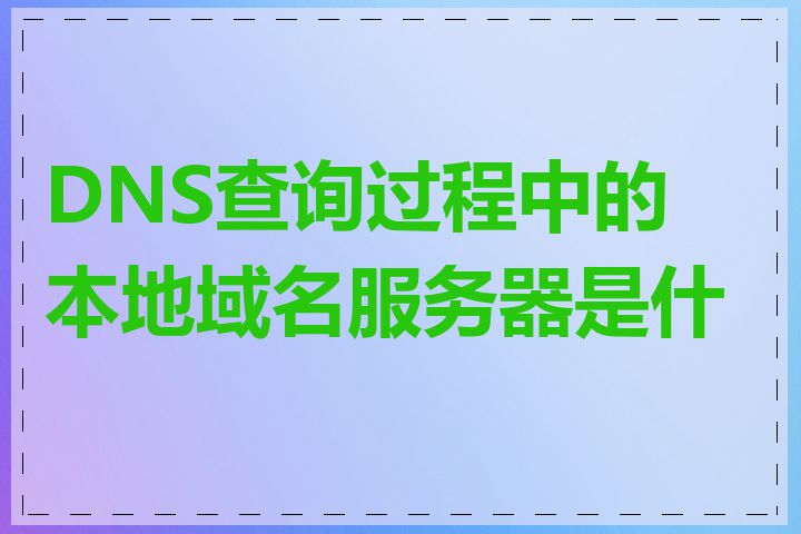 DNS查询过程中的本地域名服务器是什么