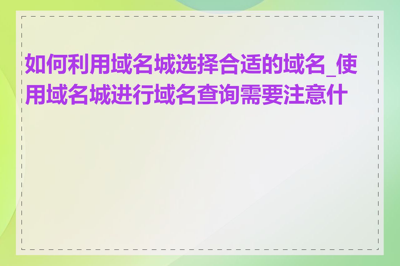 如何利用域名城选择合适的域名_使用域名城进行域名查询需要注意什么