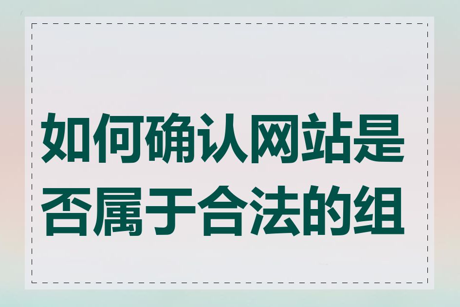 如何确认网站是否属于合法的组织