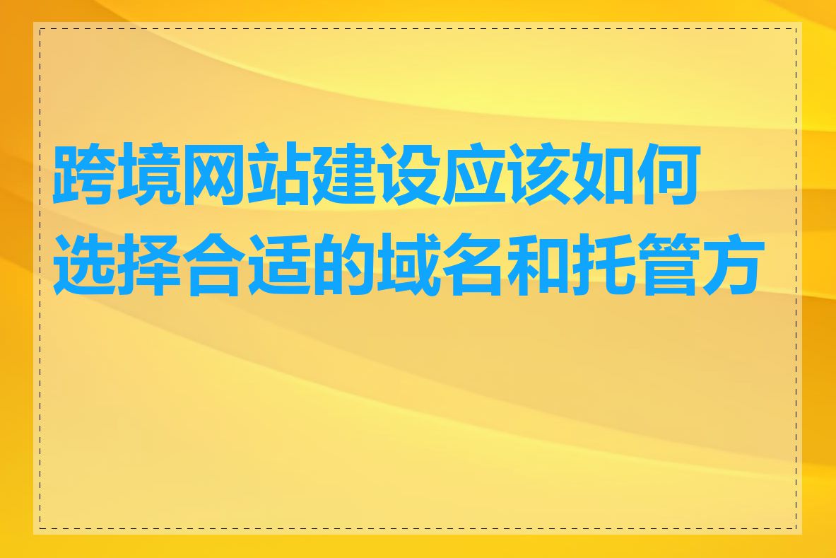 跨境网站建设应该如何选择合适的域名和托管方案