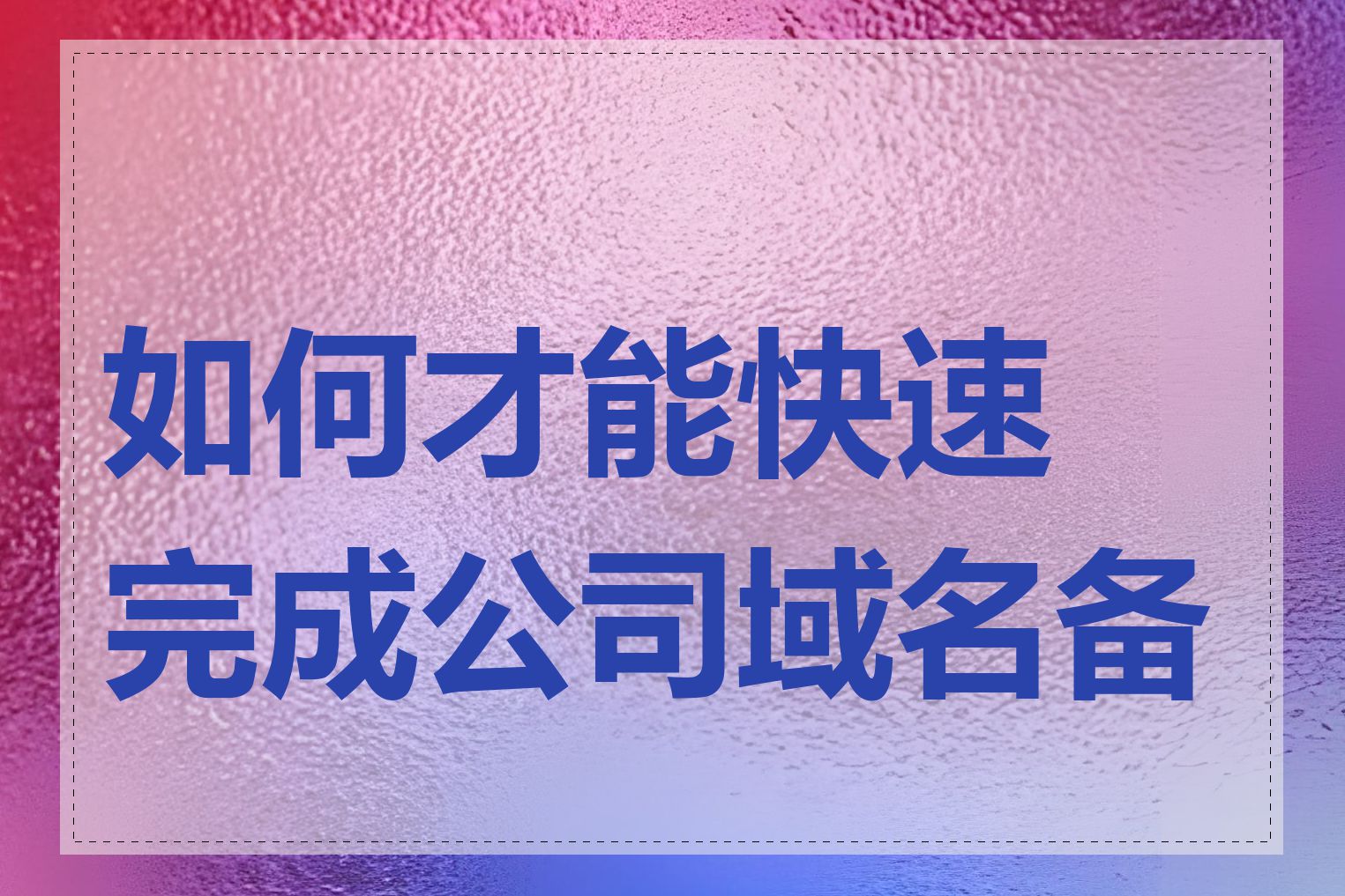 如何才能快速完成公司域名备案