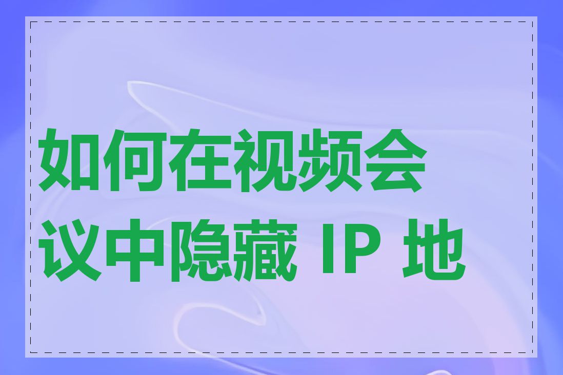 如何在视频会议中隐藏 IP 地址