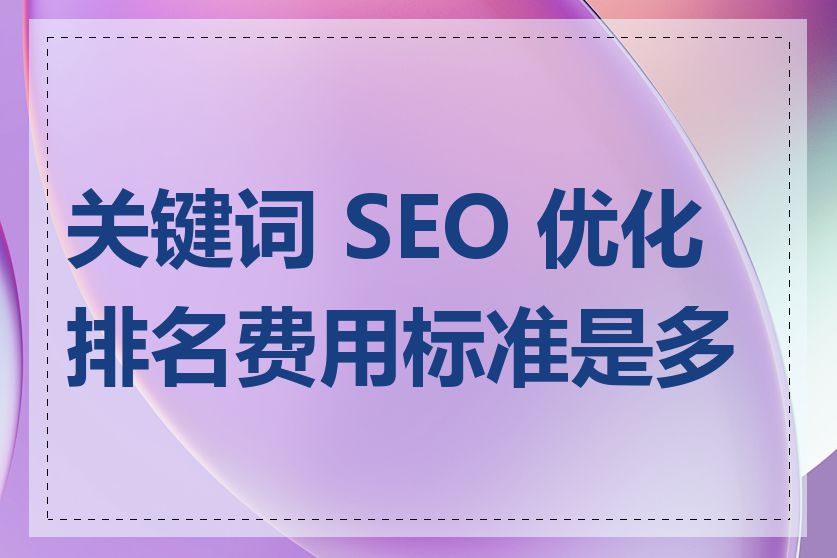 关键词 SEO 优化排名费用标准是多少