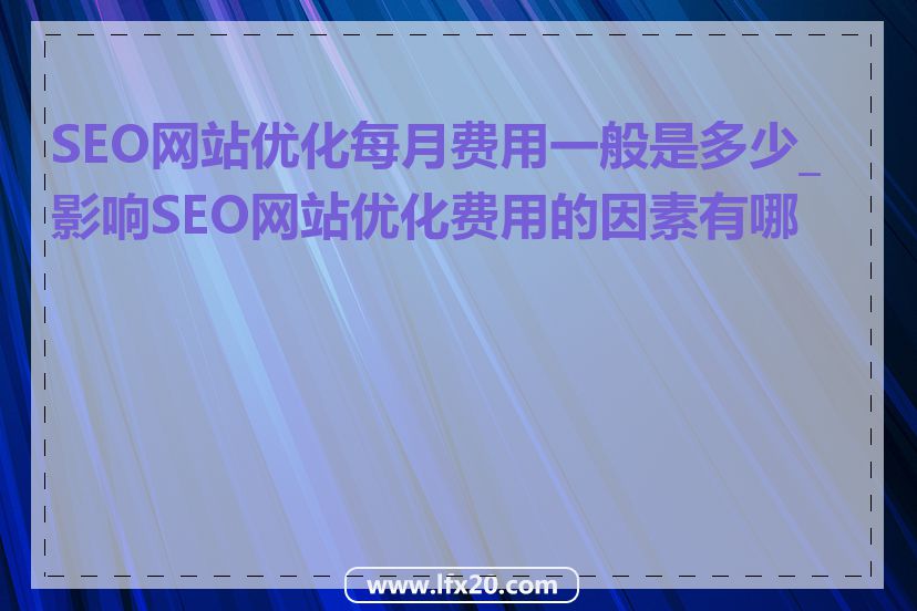 SEO网站优化每月费用一般是多少_影响SEO网站优化费用的因素有哪些