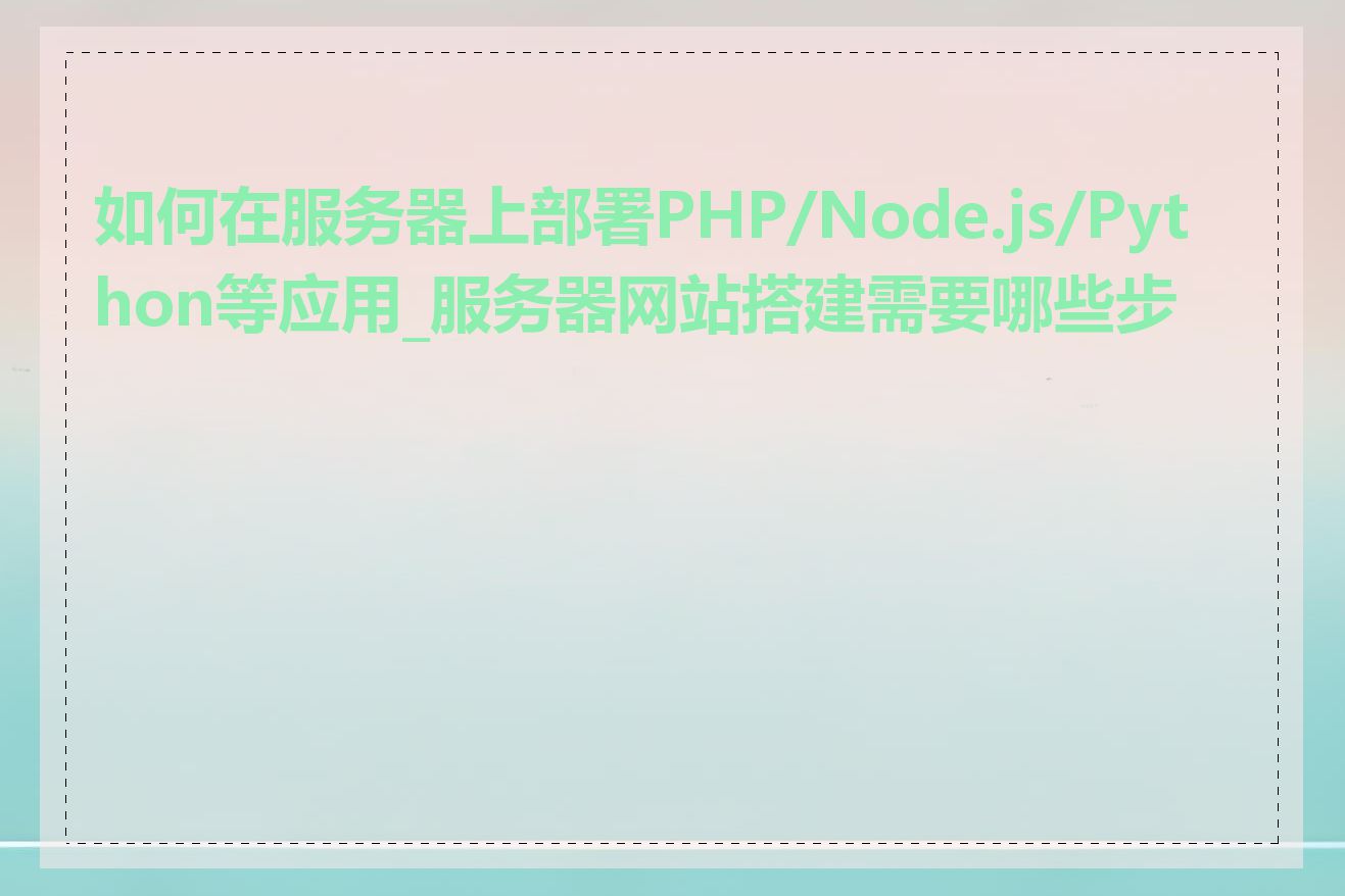 如何在服务器上部署PHP/Node.js/Python等应用_服务器网站搭建需要哪些步骤