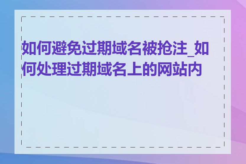 如何避免过期域名被抢注_如何处理过期域名上的网站内容