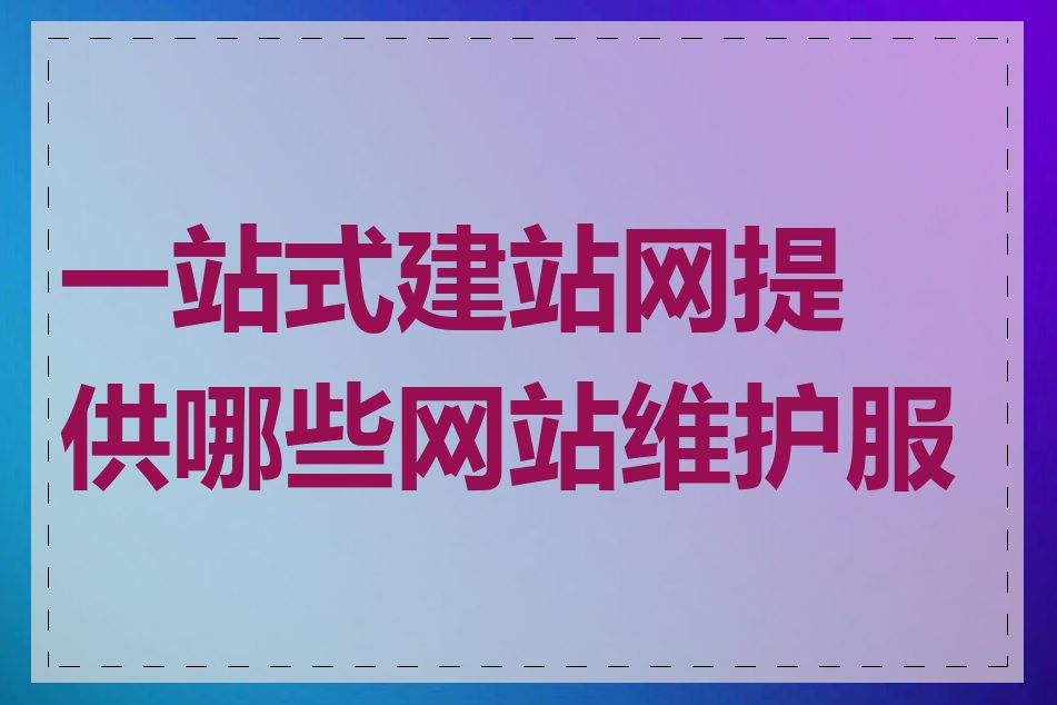 一站式建站网提供哪些网站维护服务