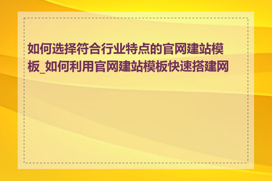 如何选择符合行业特点的官网建站模板_如何利用官网建站模板快速搭建网站