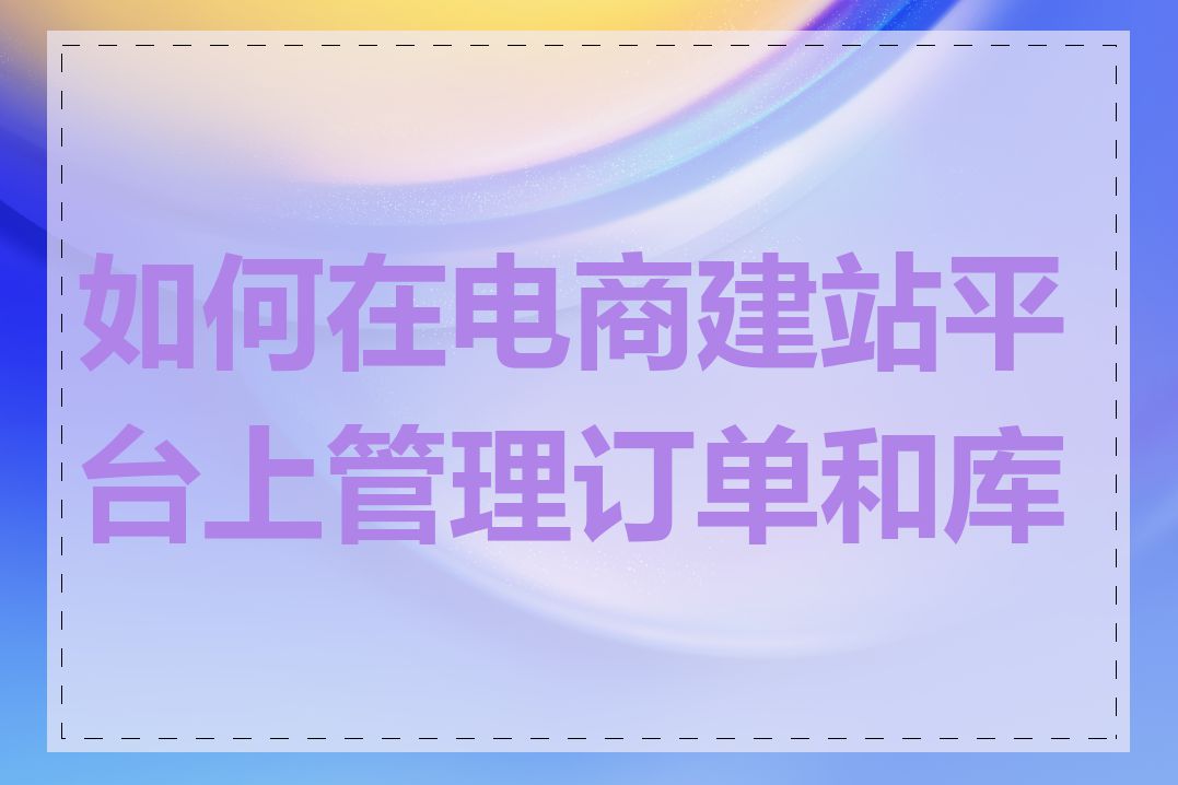 如何在电商建站平台上管理订单和库存