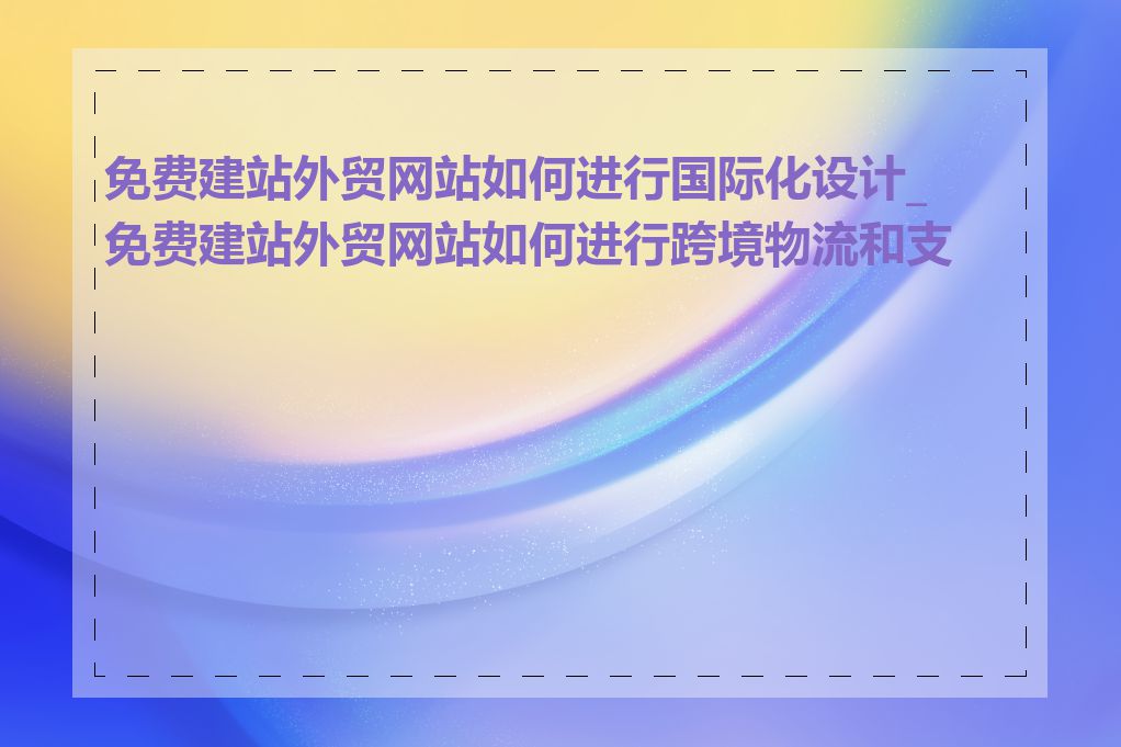 免费建站外贸网站如何进行国际化设计_免费建站外贸网站如何进行跨境物流和支付