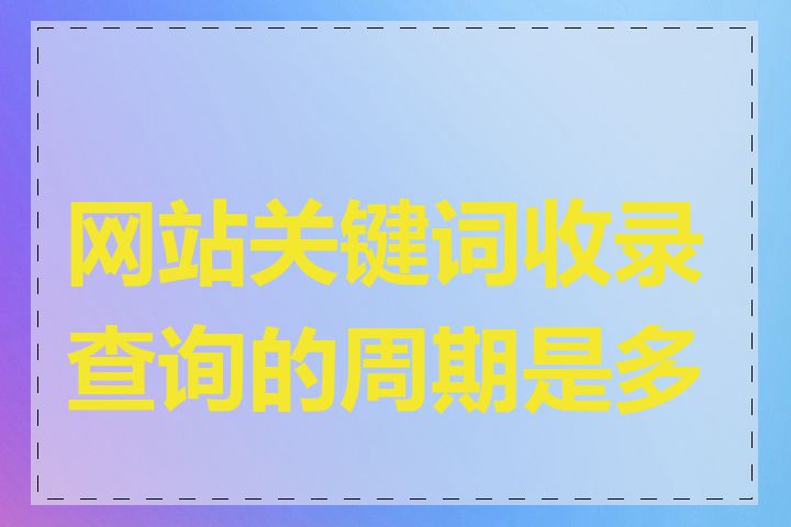 网站关键词收录查询的周期是多久