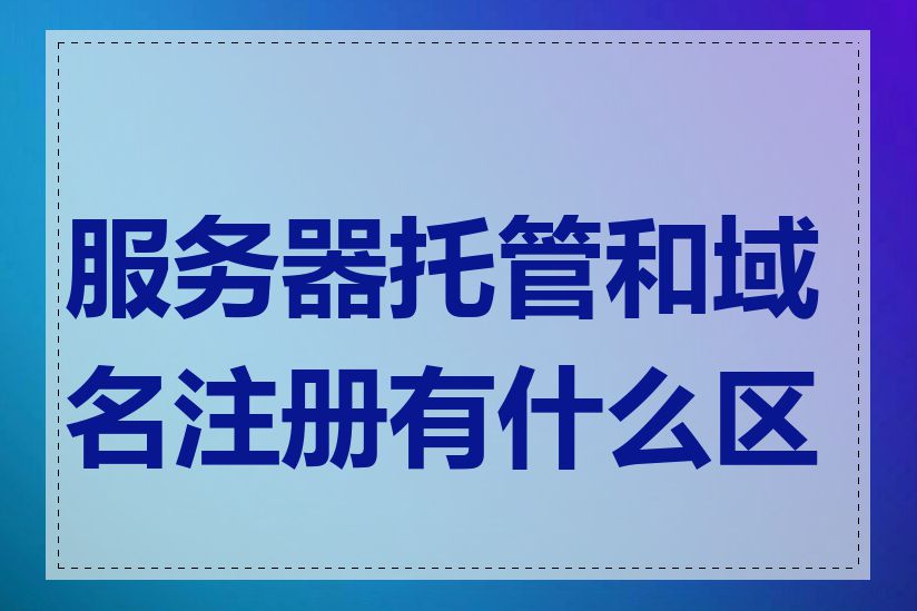 服务器托管和域名注册有什么区别