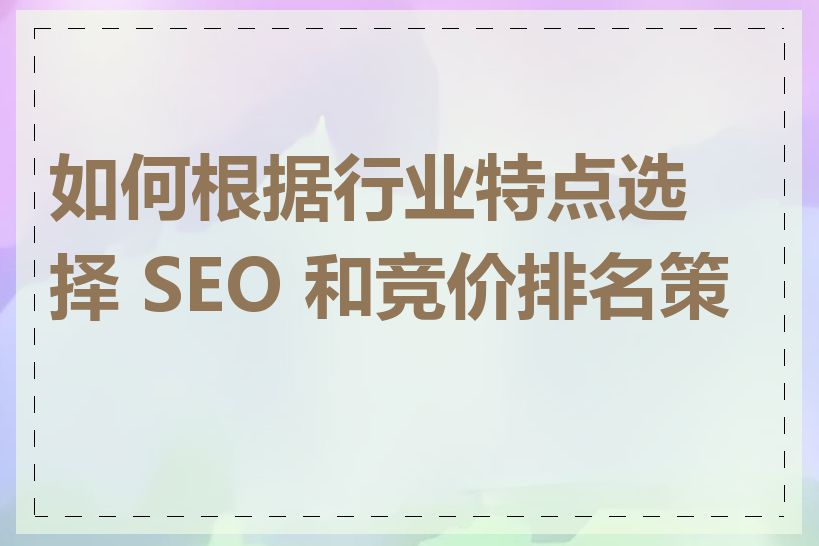 如何根据行业特点选择 SEO 和竞价排名策略