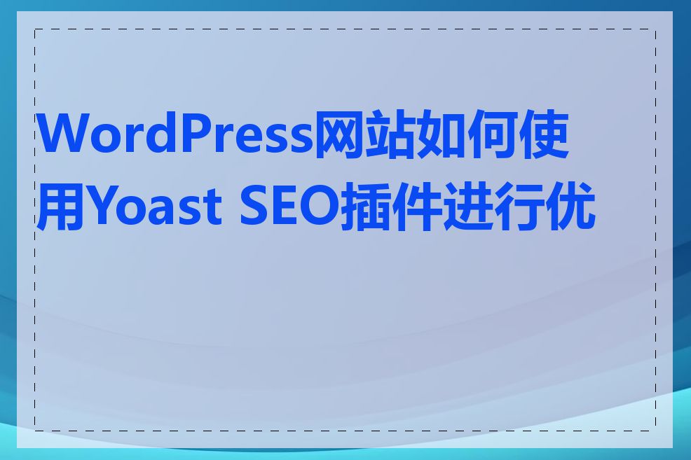 WordPress网站如何使用Yoast SEO插件进行优化