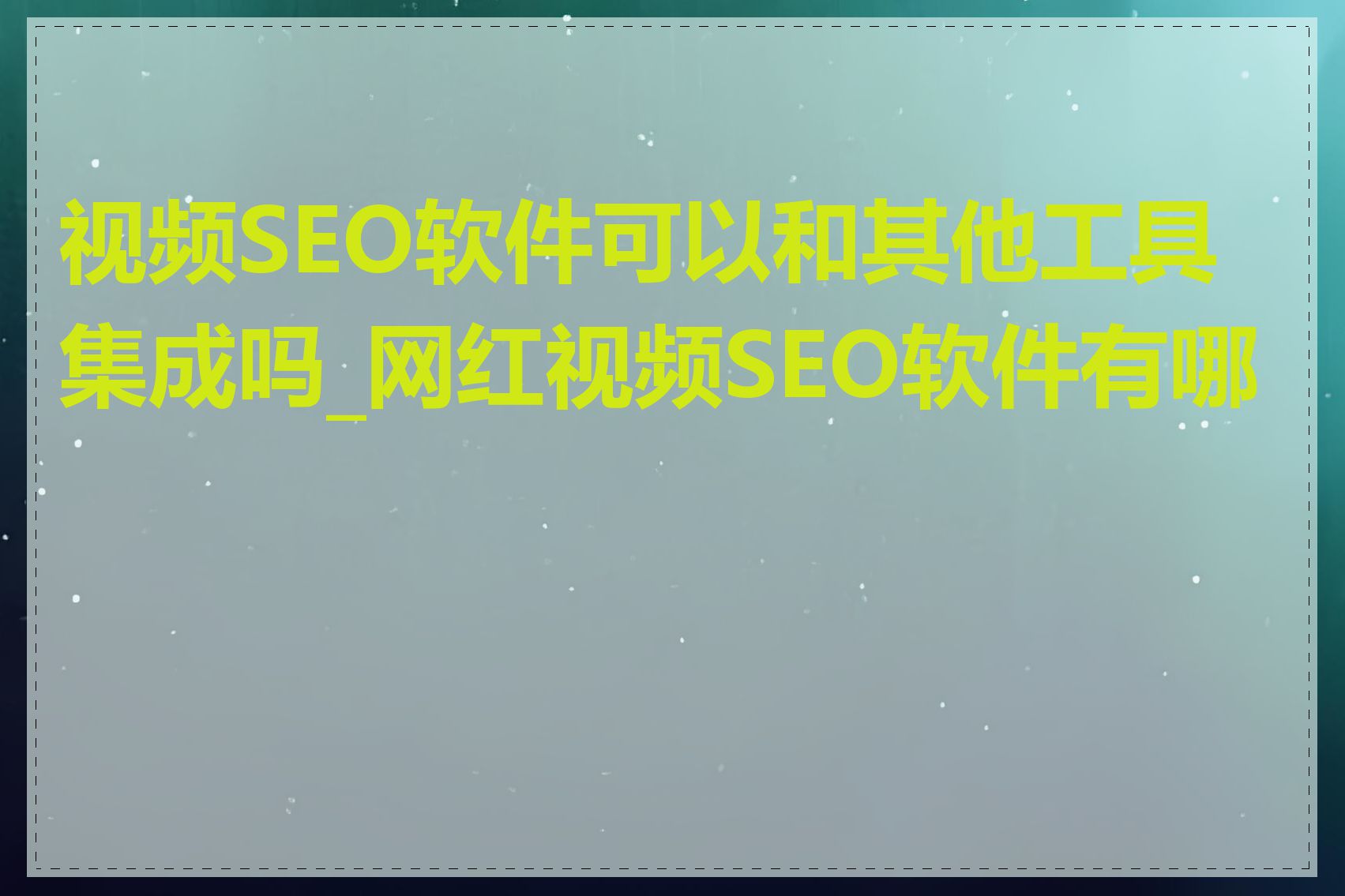 视频SEO软件可以和其他工具集成吗_网红视频SEO软件有哪些