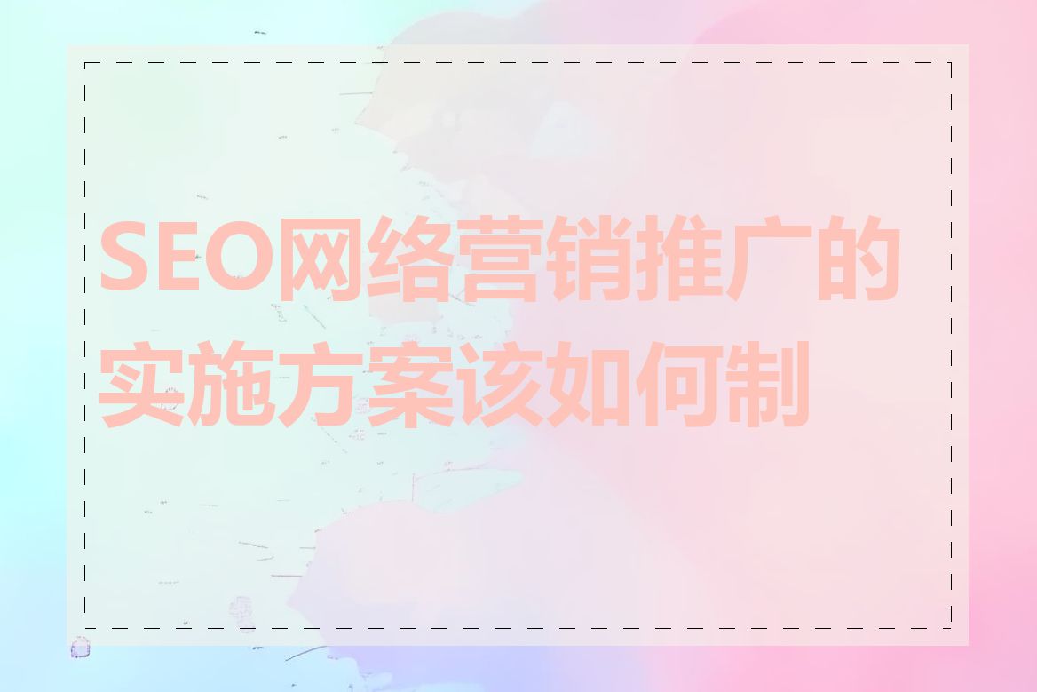 SEO网络营销推广的实施方案该如何制定