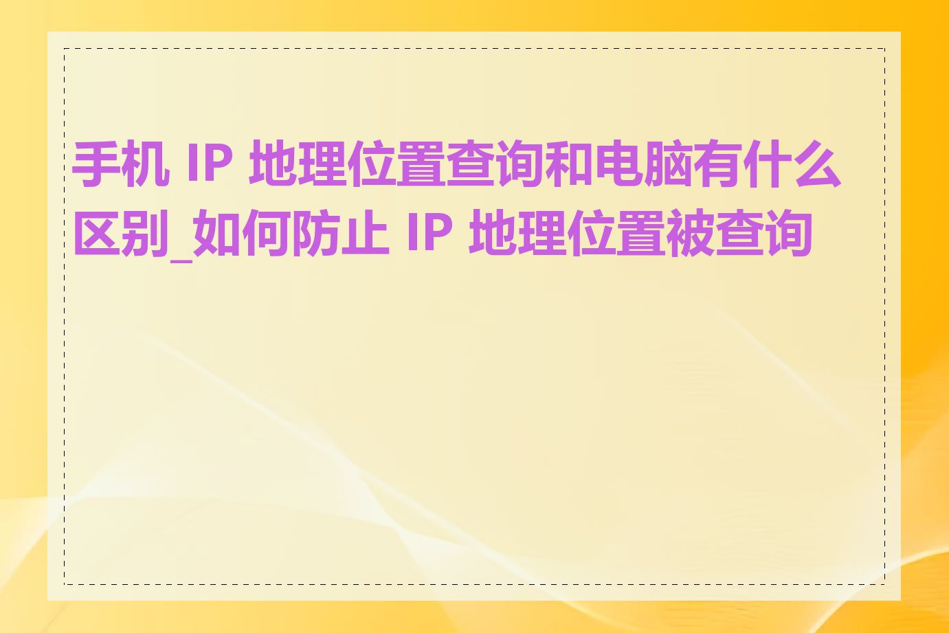 手机 IP 地理位置查询和电脑有什么区别_如何防止 IP 地理位置被查询到