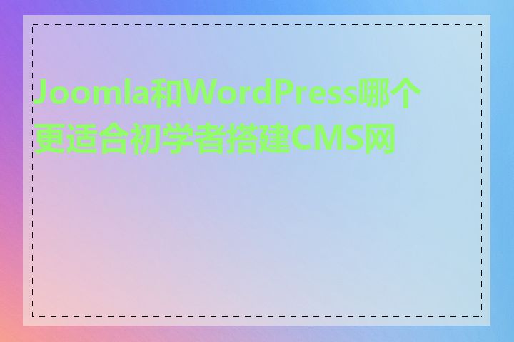 Joomla和WordPress哪个更适合初学者搭建CMS网站