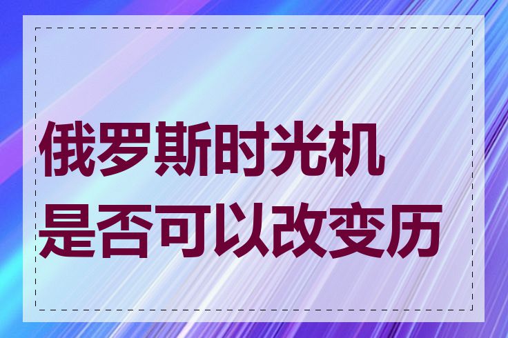 俄罗斯时光机是否可以改变历史