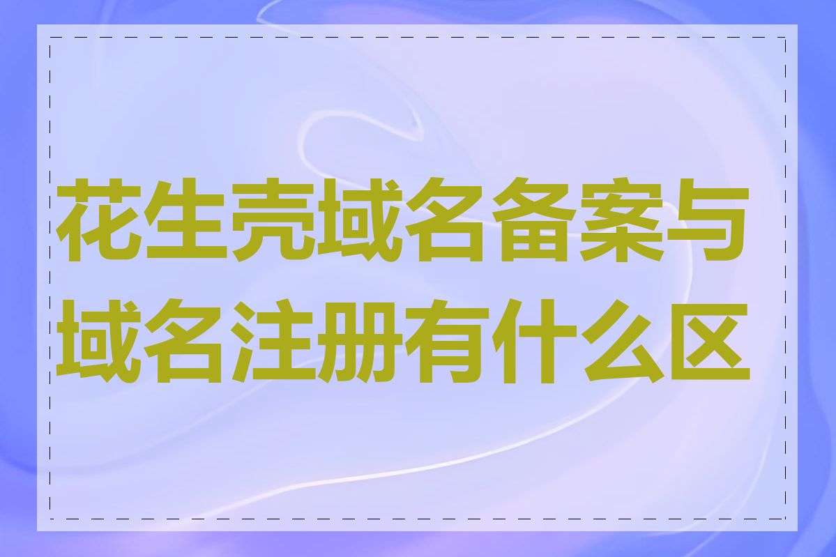 花生壳域名备案与域名注册有什么区别