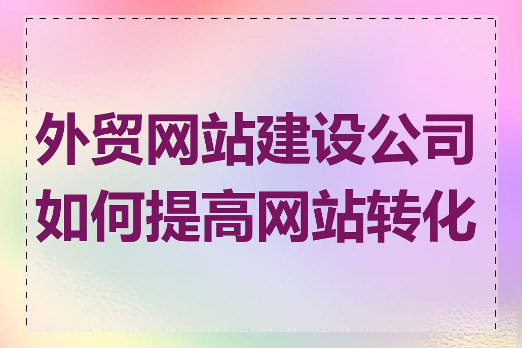 外贸网站建设公司如何提高网站转化率