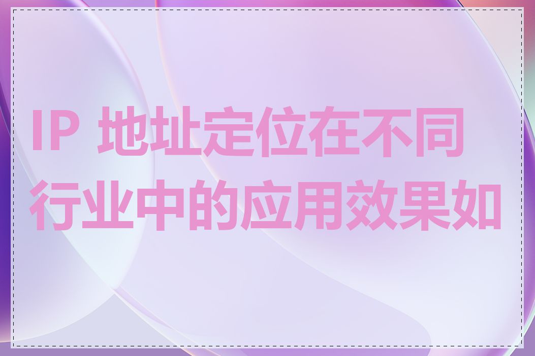 IP 地址定位在不同行业中的应用效果如何