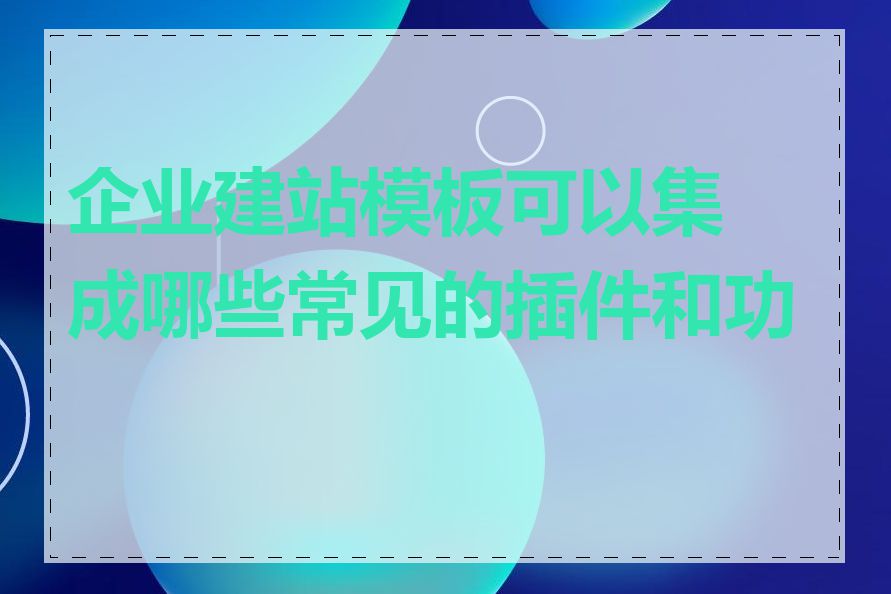 企业建站模板可以集成哪些常见的插件和功能