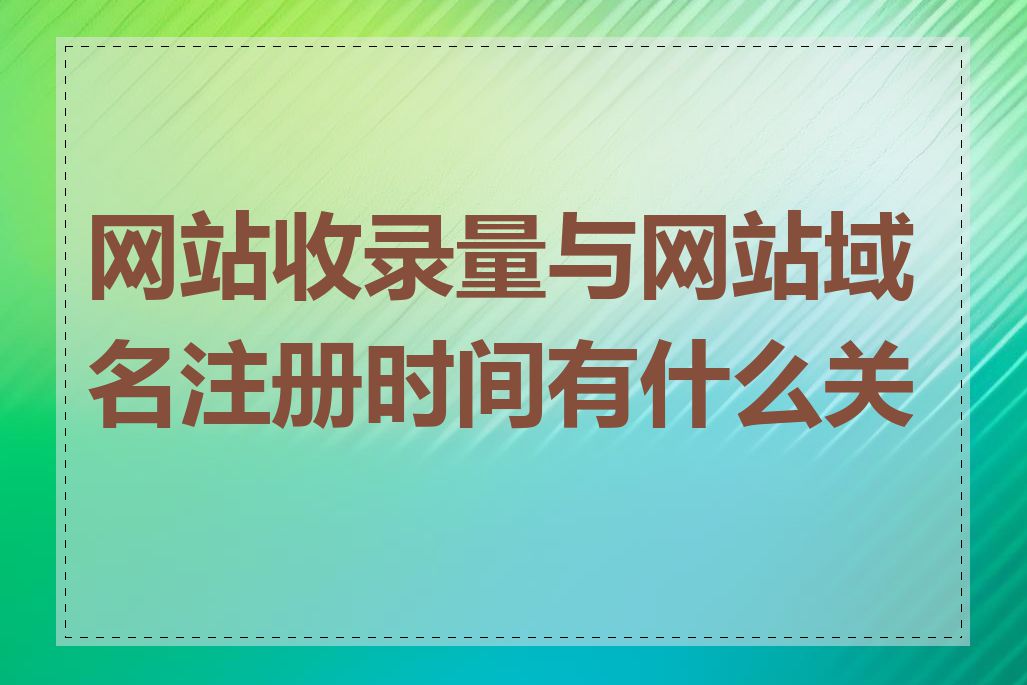 网站收录量与网站域名注册时间有什么关系