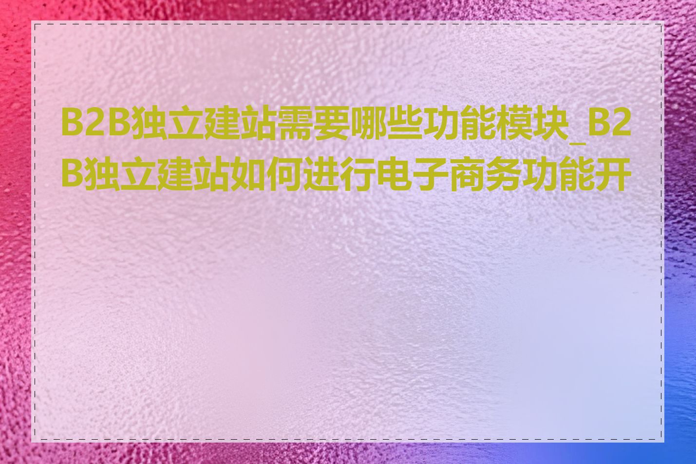 B2B独立建站需要哪些功能模块_B2B独立建站如何进行电子商务功能开发