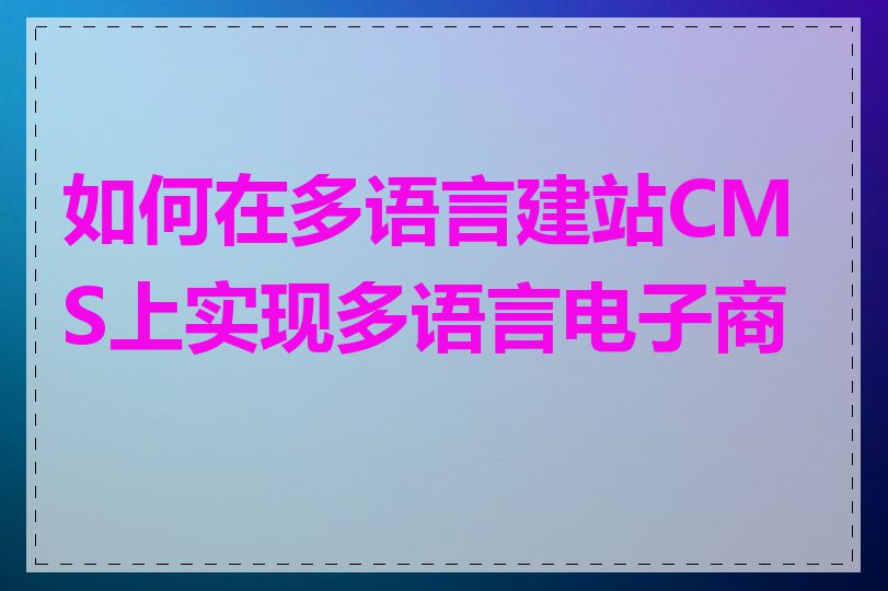 如何在多语言建站CMS上实现多语言电子商务