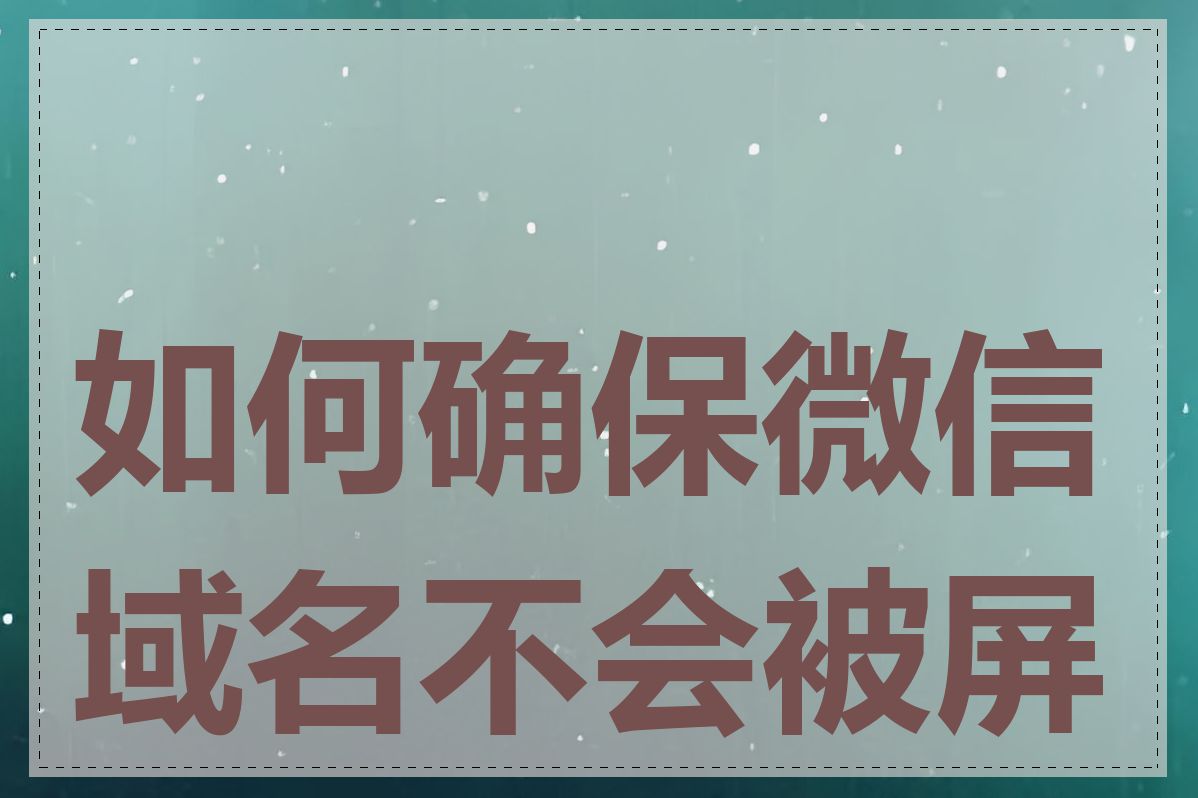 如何确保微信域名不会被屏蔽