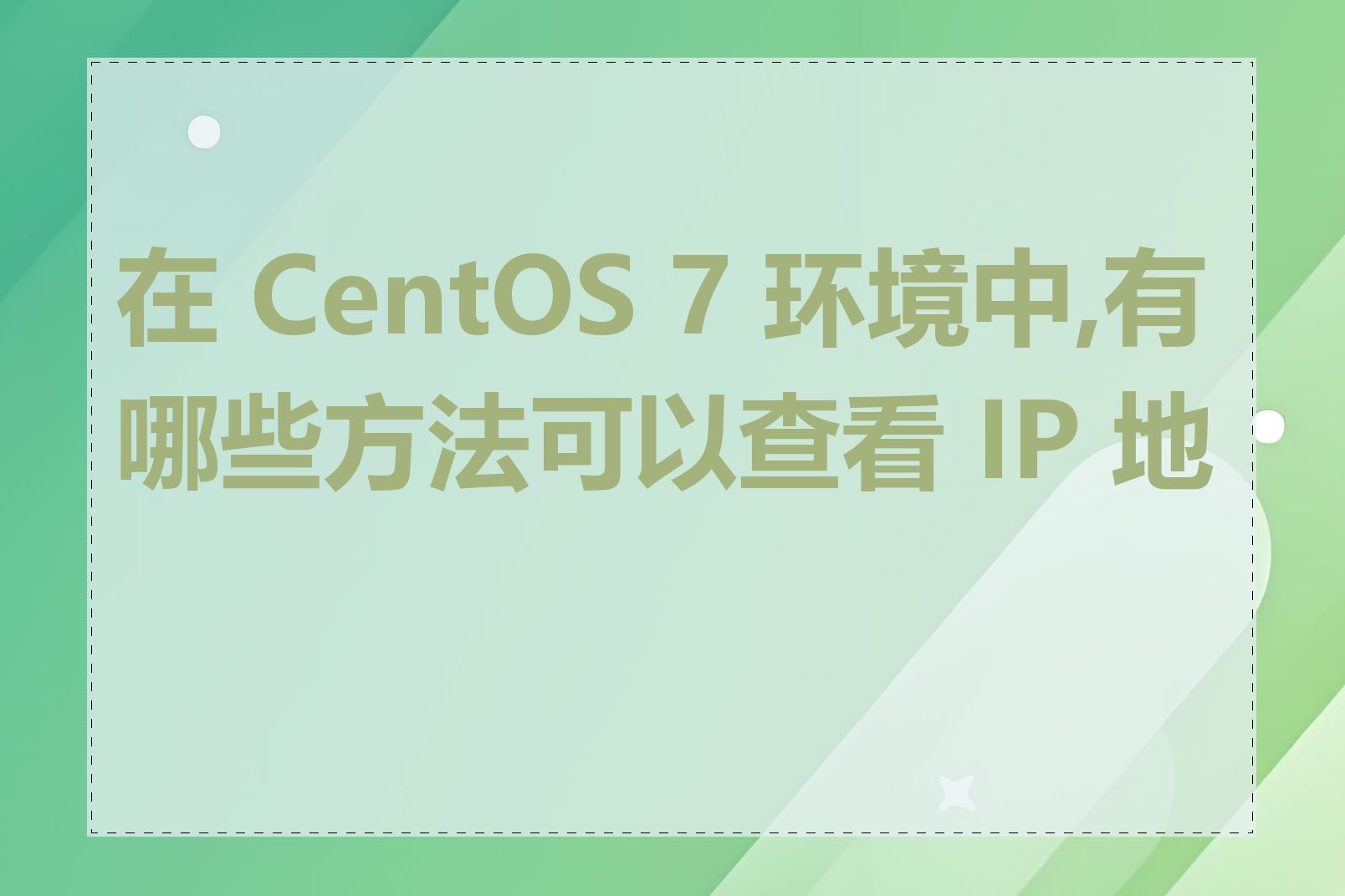 在 CentOS 7 环境中,有哪些方法可以查看 IP 地址