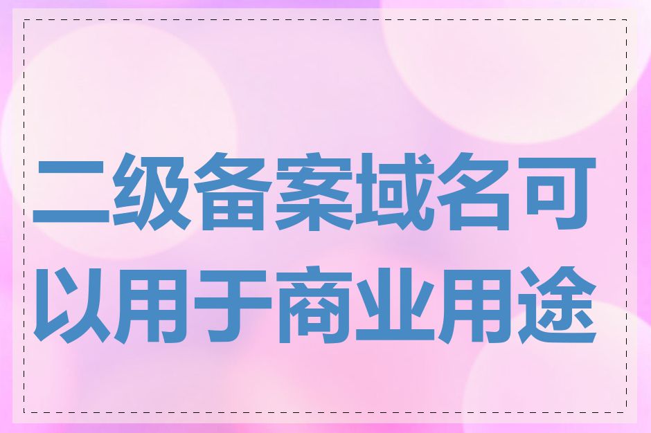 二级备案域名可以用于商业用途吗