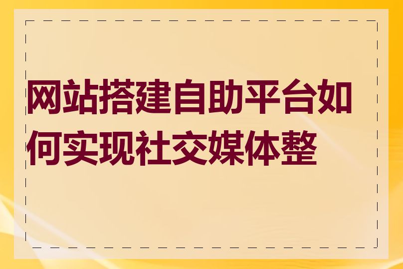 网站搭建自助平台如何实现社交媒体整合