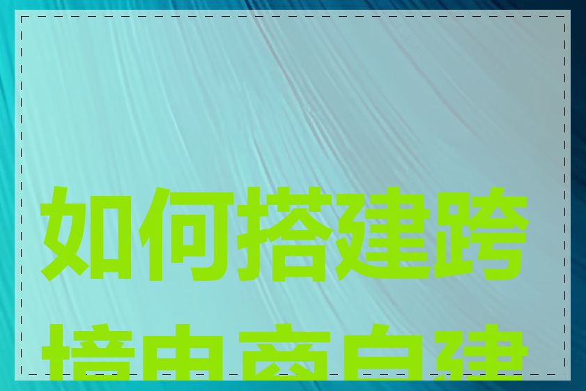 如何搭建跨境电商自建站