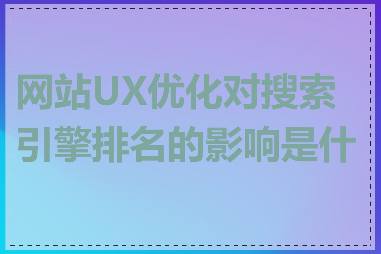 网站UX优化对搜索引擎排名的影响是什么