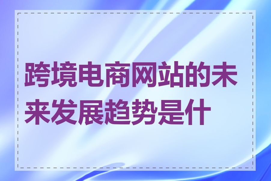 跨境电商网站的未来发展趋势是什么