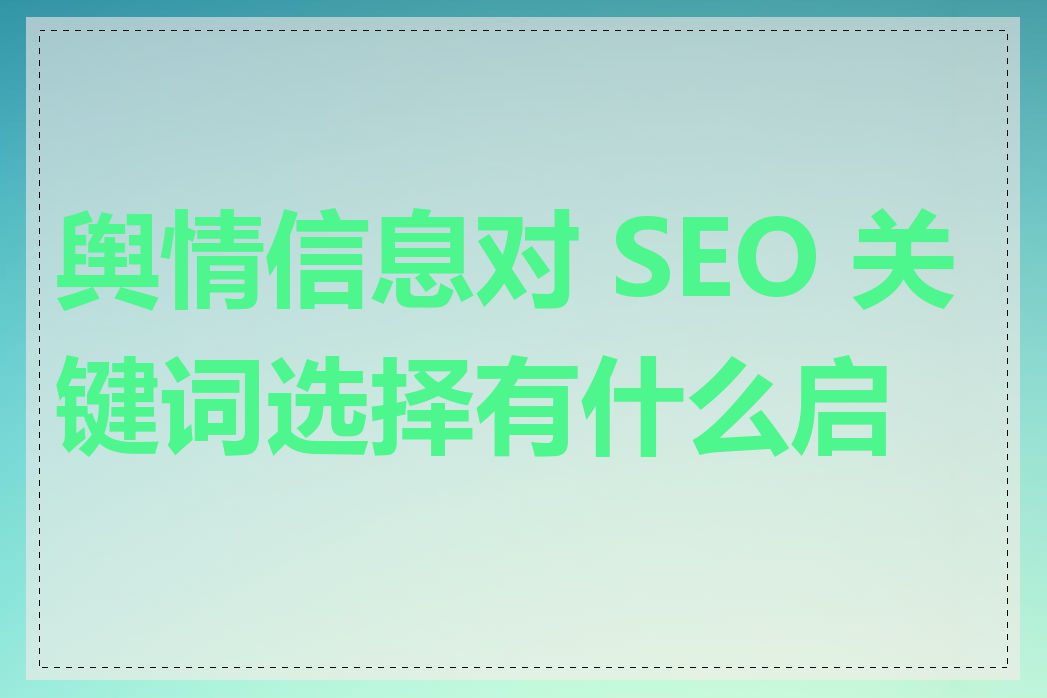 舆情信息对 SEO 关键词选择有什么启示