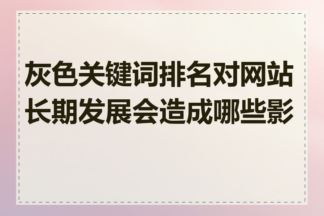 灰色关键词排名对网站长期发展会造成哪些影响