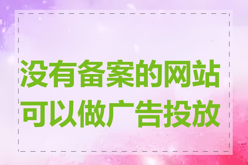 没有备案的网站可以做广告投放吗