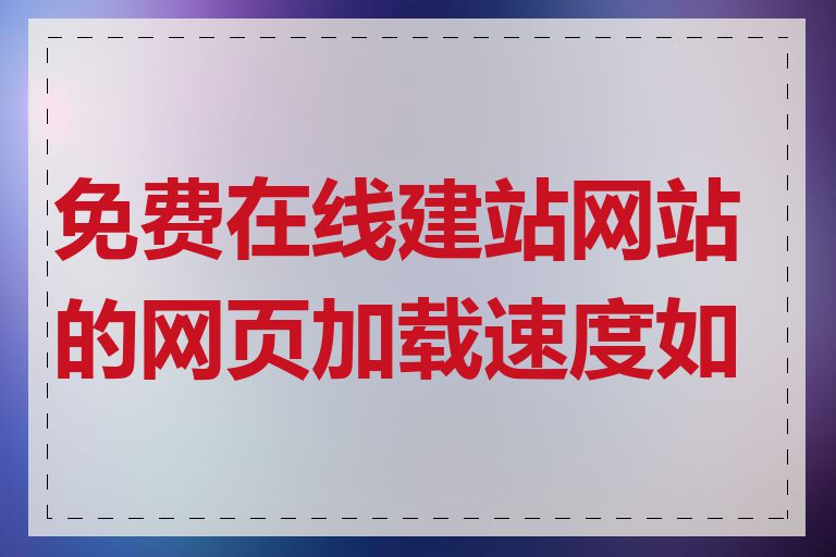 免费在线建站网站的网页加载速度如何