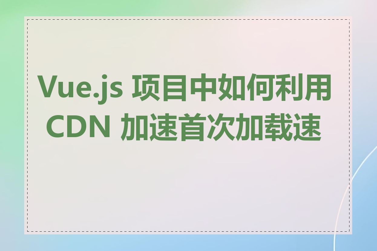 Vue.js 项目中如何利用 CDN 加速首次加载速度