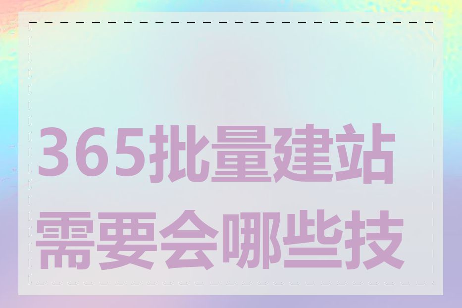 365批量建站需要会哪些技术