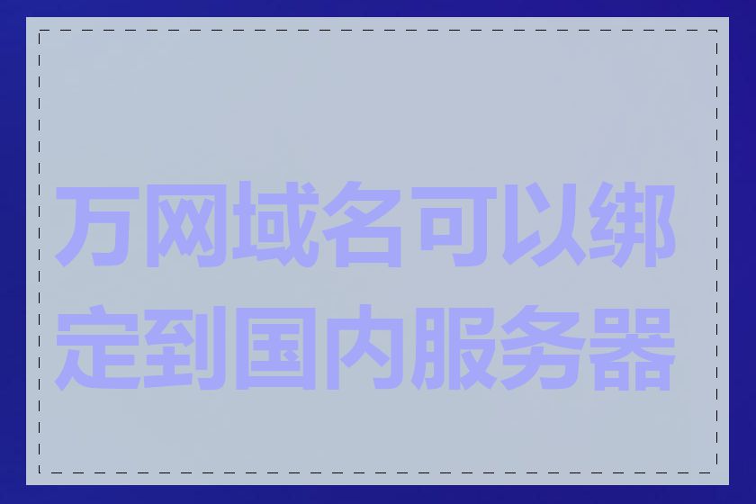 万网域名可以绑定到国内服务器吗