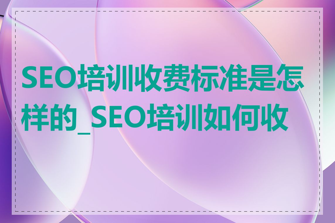 SEO培训收费标准是怎样的_SEO培训如何收费