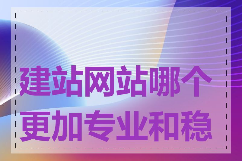 建站网站哪个更加专业和稳定