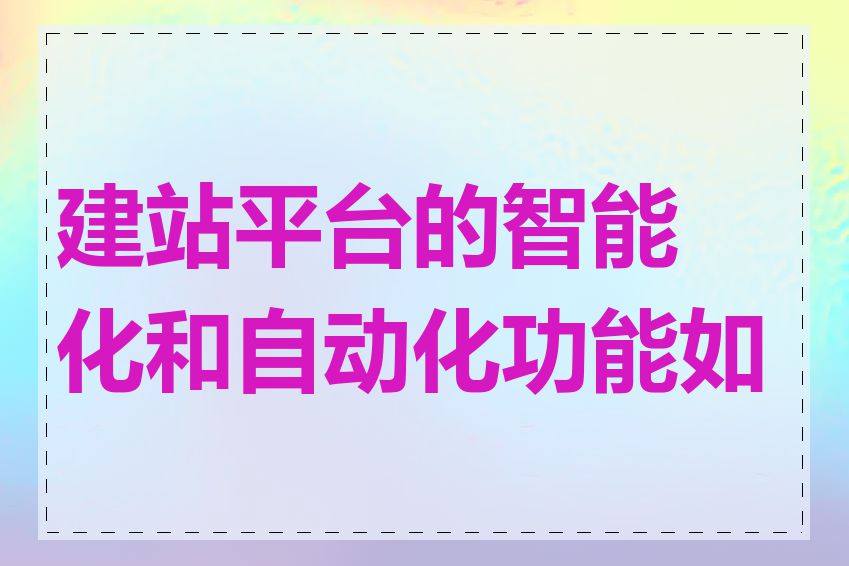 建站平台的智能化和自动化功能如何