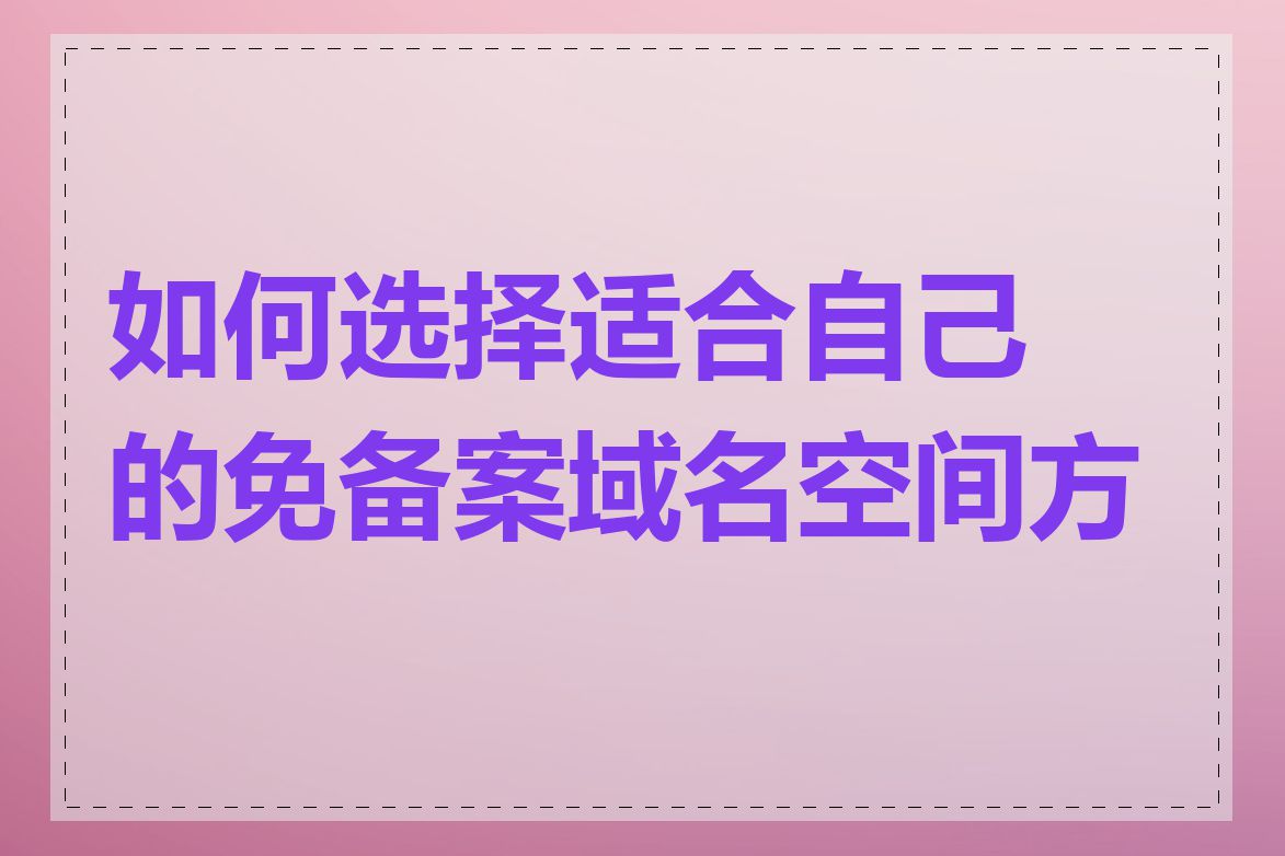 如何选择适合自己的免备案域名空间方案