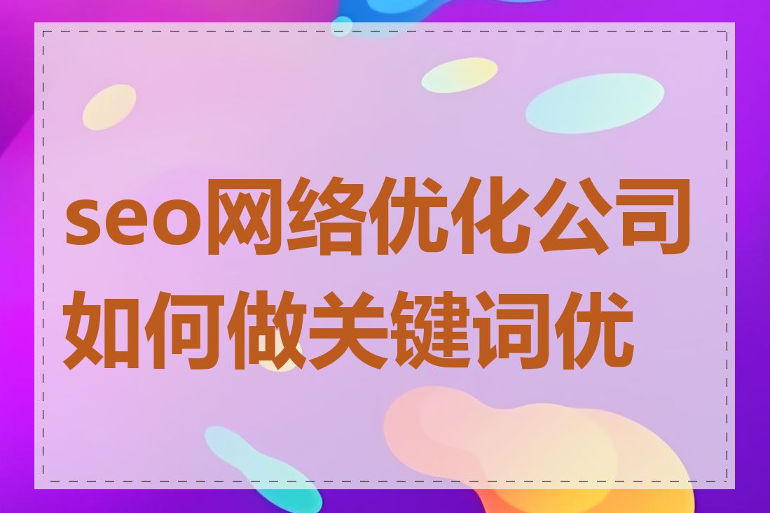 seo网络优化公司如何做关键词优化